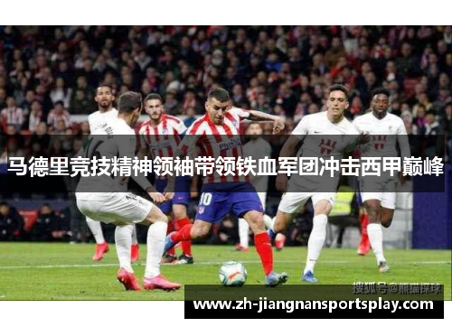 马德里竞技精神领袖带领铁血军团冲击西甲巅峰