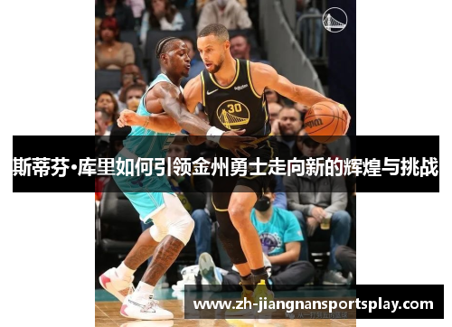 斯蒂芬·库里如何引领金州勇士走向新的辉煌与挑战