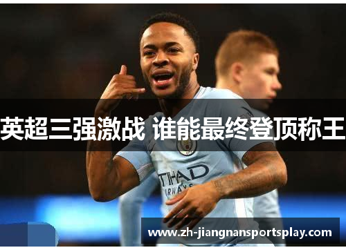 英超三强激战 谁能最终登顶称王