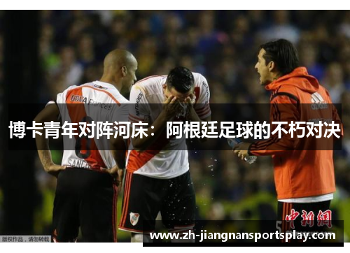 博卡青年对阵河床：阿根廷足球的不朽对决