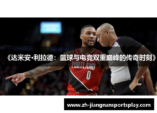 《达米安·利拉德：篮球与电竞双重巅峰的传奇时刻》