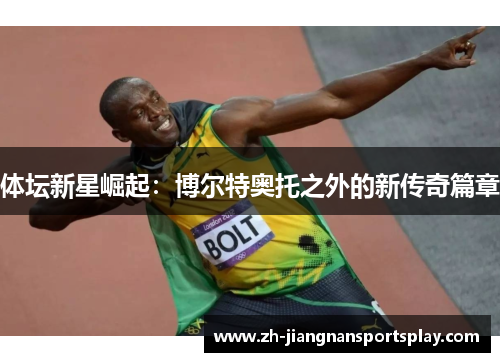 体坛新星崛起：博尔特奥托之外的新传奇篇章